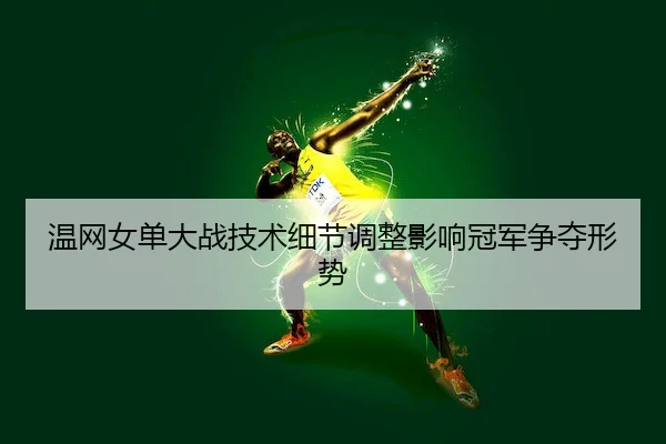 温网女单大战技术细节调整影响冠军争夺形势 | Kaiyun Sports